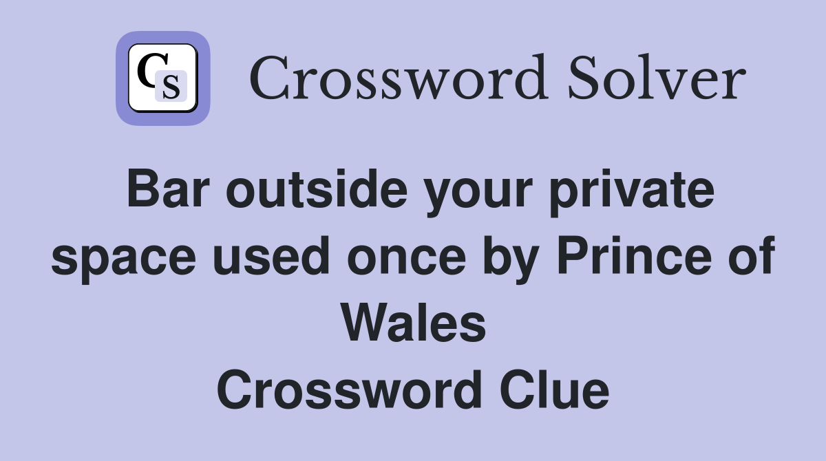 Bar outside your private space used once by Prince of Wales - Crossword